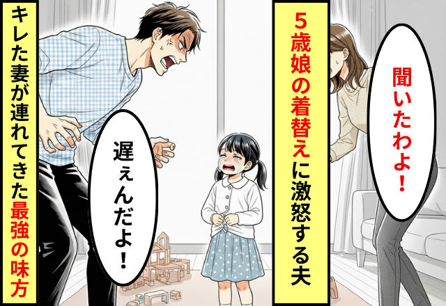 5歳娘の“着替えの遅さ”に怒鳴るモラ夫！？しかし⇒「聞いたわよ！」妻が【最恐の味方】を連れてきた話。