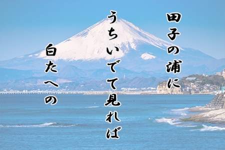 「田子の浦にうちいでて見れば白たへの富士の高嶺に雪は降りつつ」