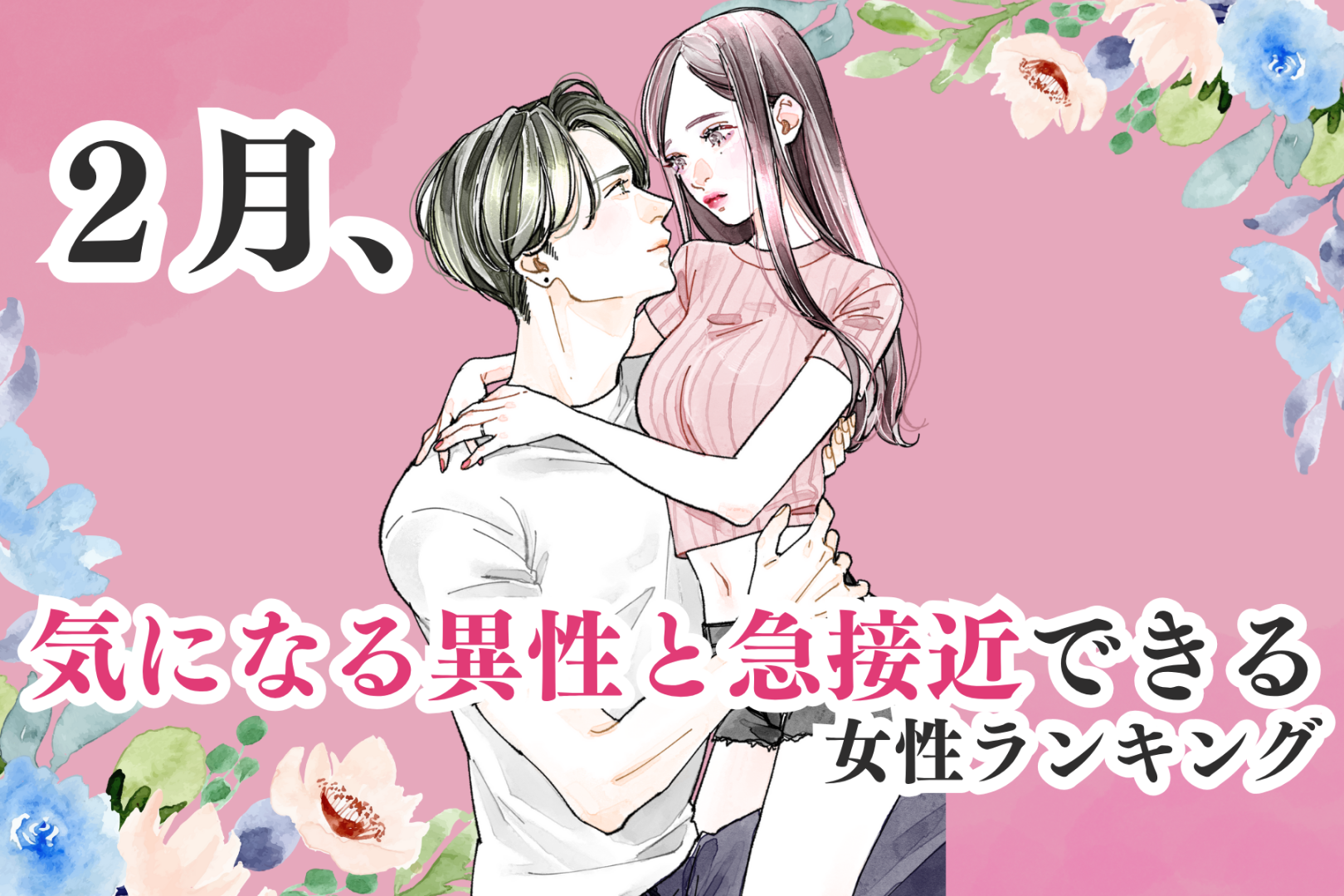 【誕生月】２月、気になる異性と急接近できる女性ランキング＜第１位～第３位＞