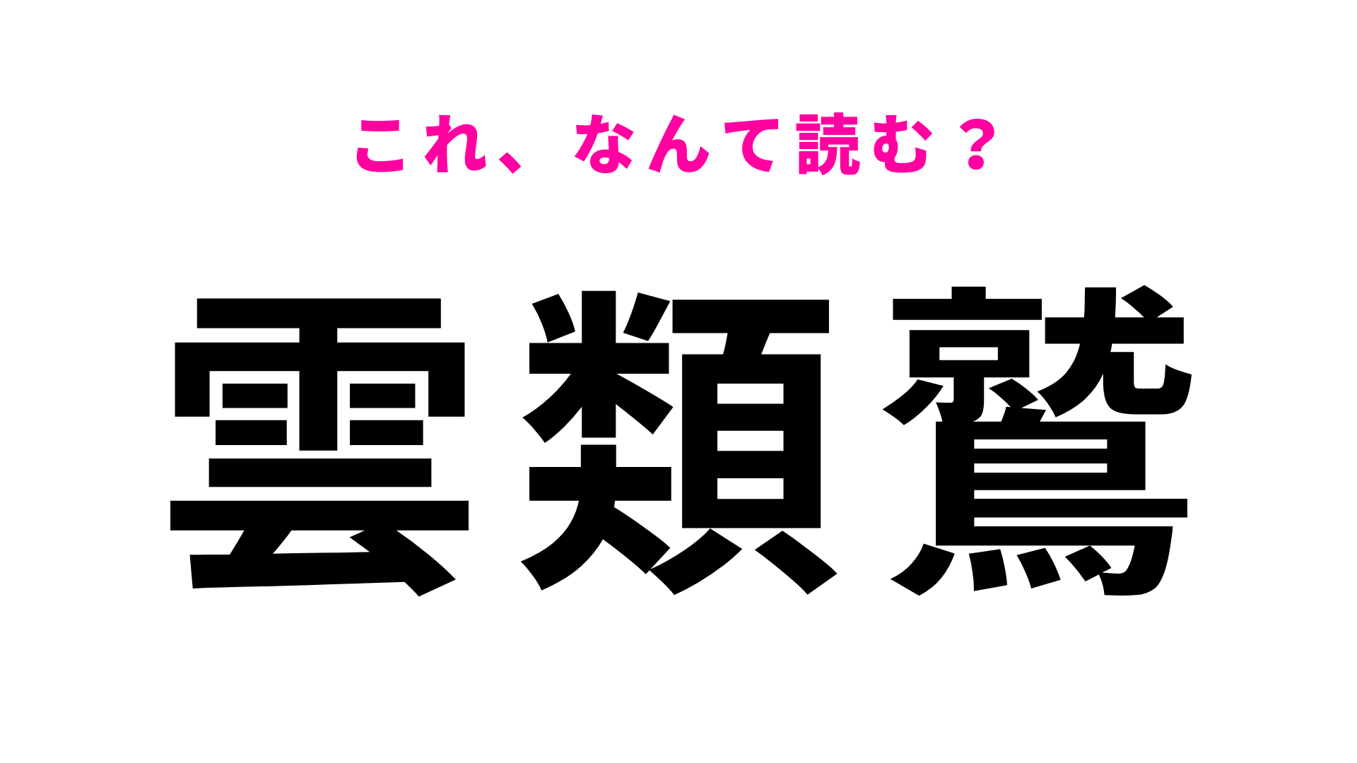 【漢字クイズ】「雲類鷲」はなんて読む？2番目に多い画数を持つ珍しい名字です！