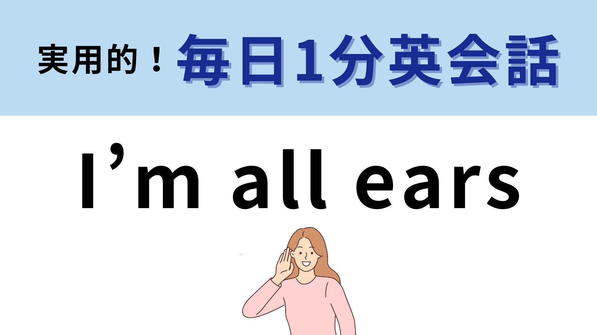 「I’m all ears」の意味は？「私は全部耳」でなにを表している？【1分英会話】