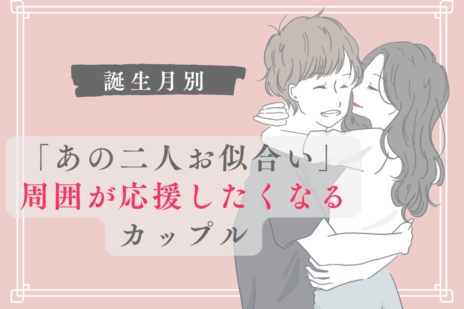 【誕生月別】「あの二人お似合い」周囲が応援したくなるカップルランキング＜第１位～第３位＞