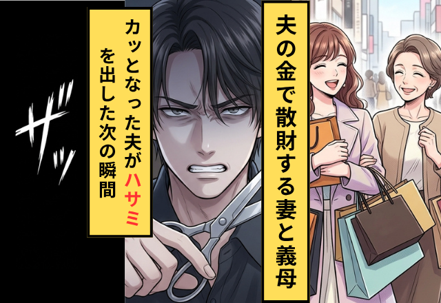 【家族用カード】で散財する妻とその母。数日後⇒すべてを知った夫が【ハサミ】を取り出し…ザッ