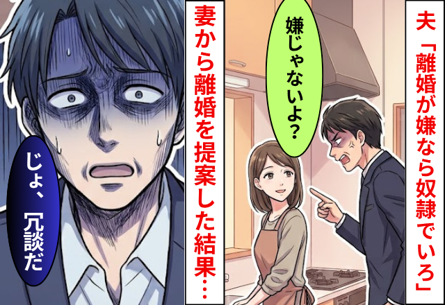 夫「離婚が嫌なら奴隷でいろ」妻「嫌じゃないよ？」⇒妻が離婚を提案した結果…夫「じょ、冗談だ」
