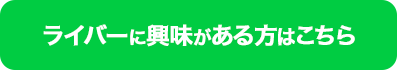 ライバーに興味がある方はこちら