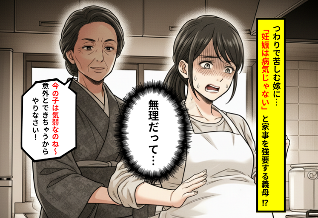 つわりで苦しむ嫁に…義母「妊娠は病気じゃない！」と家事を強要！？さらに⇒「これもやりなさい！」「無理だって…」