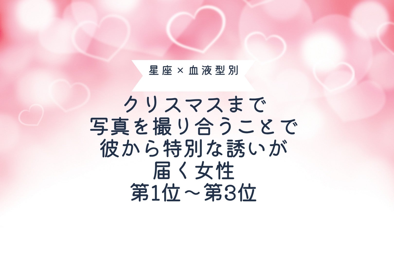 【星座×血液型別】クリスマスまで、写真を撮り合ったことで、彼から特別な誘いが届く女性ランキング＜第１位～第３位＞