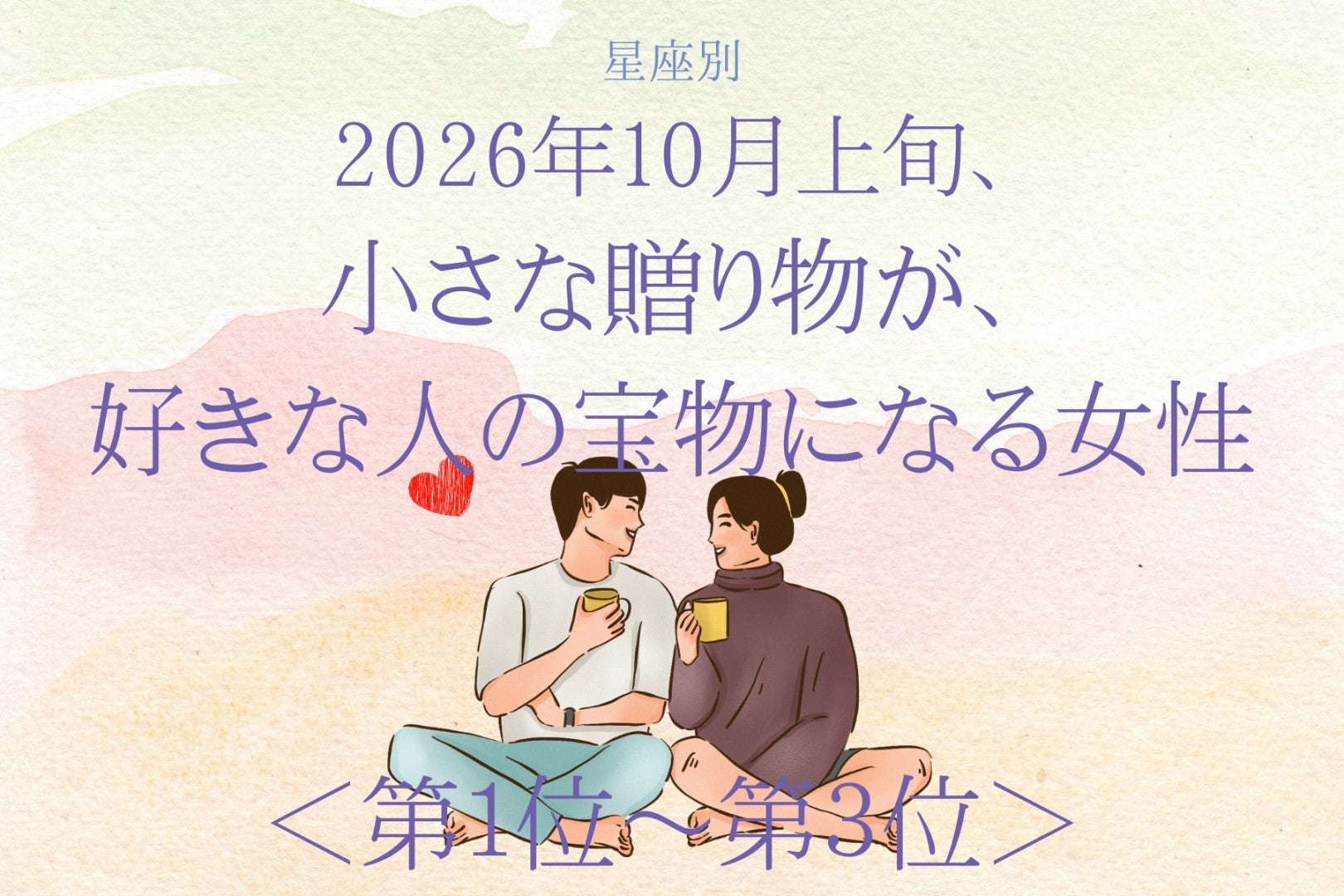 【星座別】2026年10月上旬、あなたのちょっとした贈り物を、好きな人がずっと大切にする女性ランキング＜第１位～第３位＞