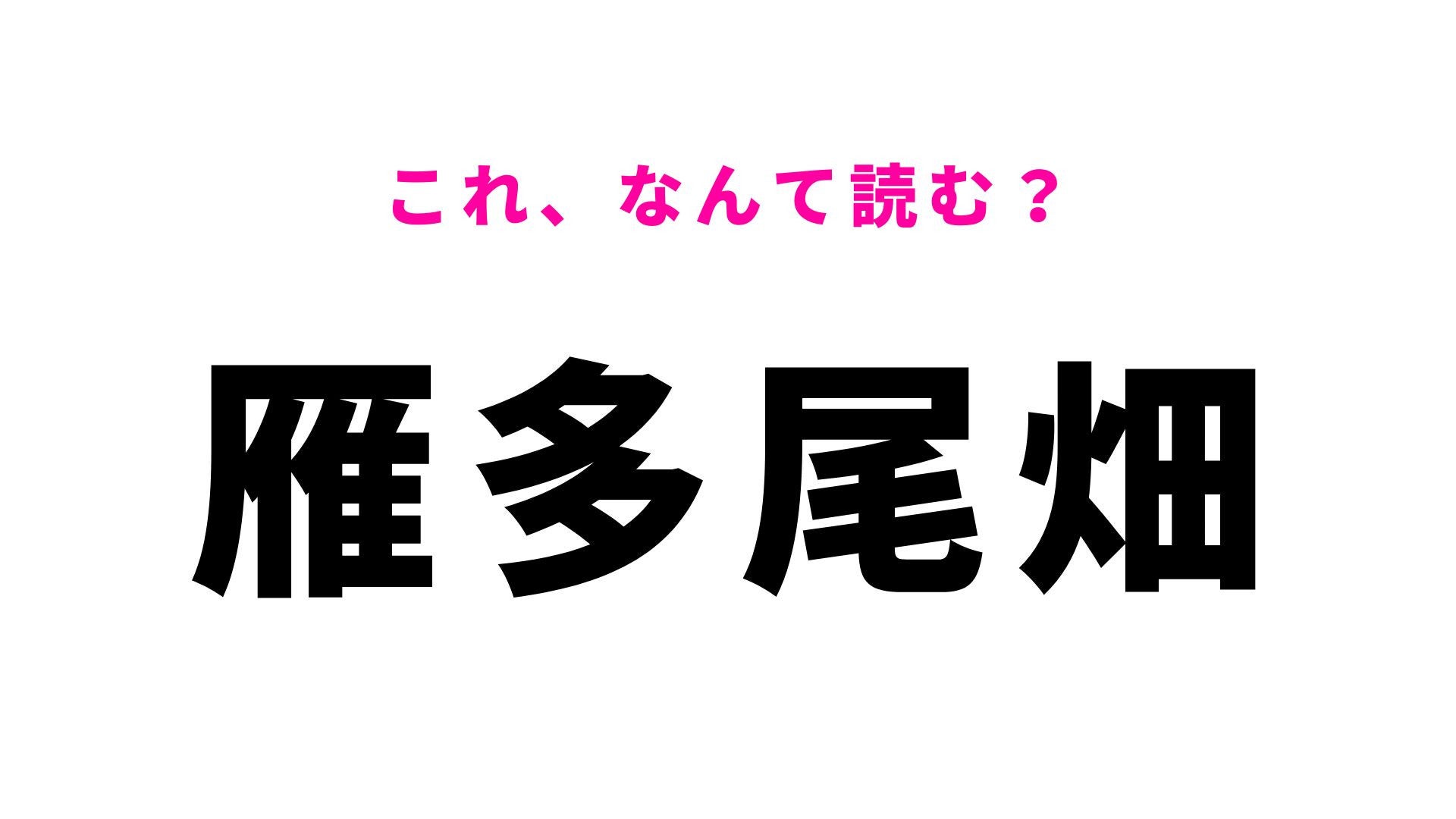 【漢字クイズ】「雁多尾畑」の読み方は？「か」から始まる7文字の地名です！