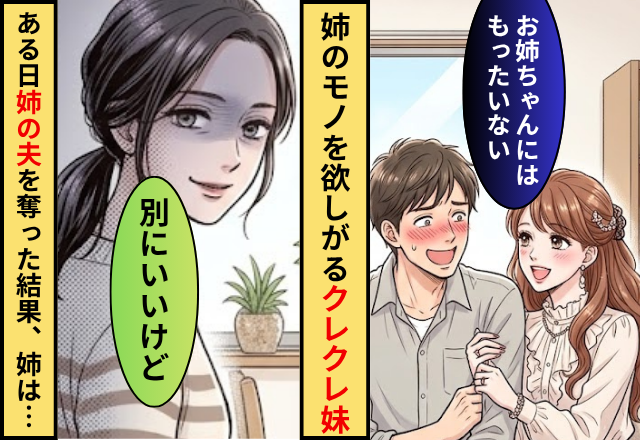 姉のモノをなんでも欲しがるクレクレ妹！ある日「お姉ちゃんにはもったいない」姉の夫を奪った結果…姉「別にいいよ」