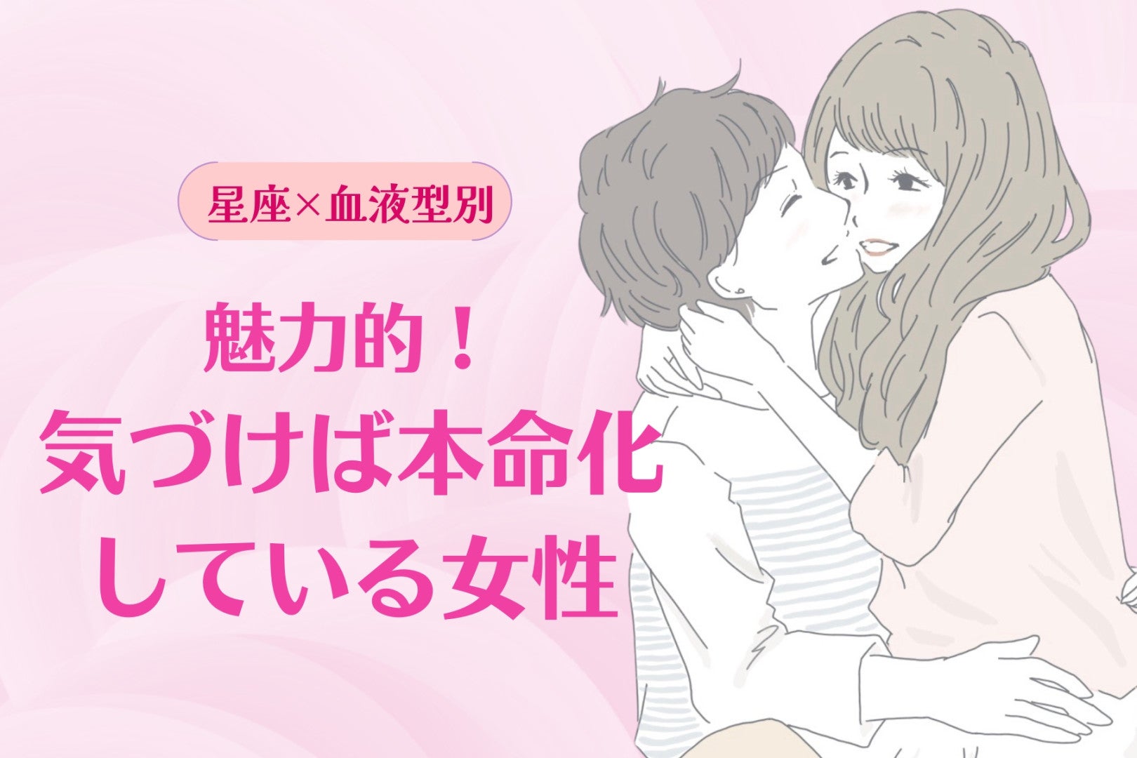 【星座×血液型別】魅力的！気づけば本命化している女性ランキング＜第１位～第３位＞
