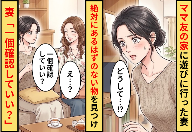 ママ友の家に遊びに行った妻。直後⇒”絶対にあるはずのない物”を見つけてしまい…妻「一個確認していい？」
