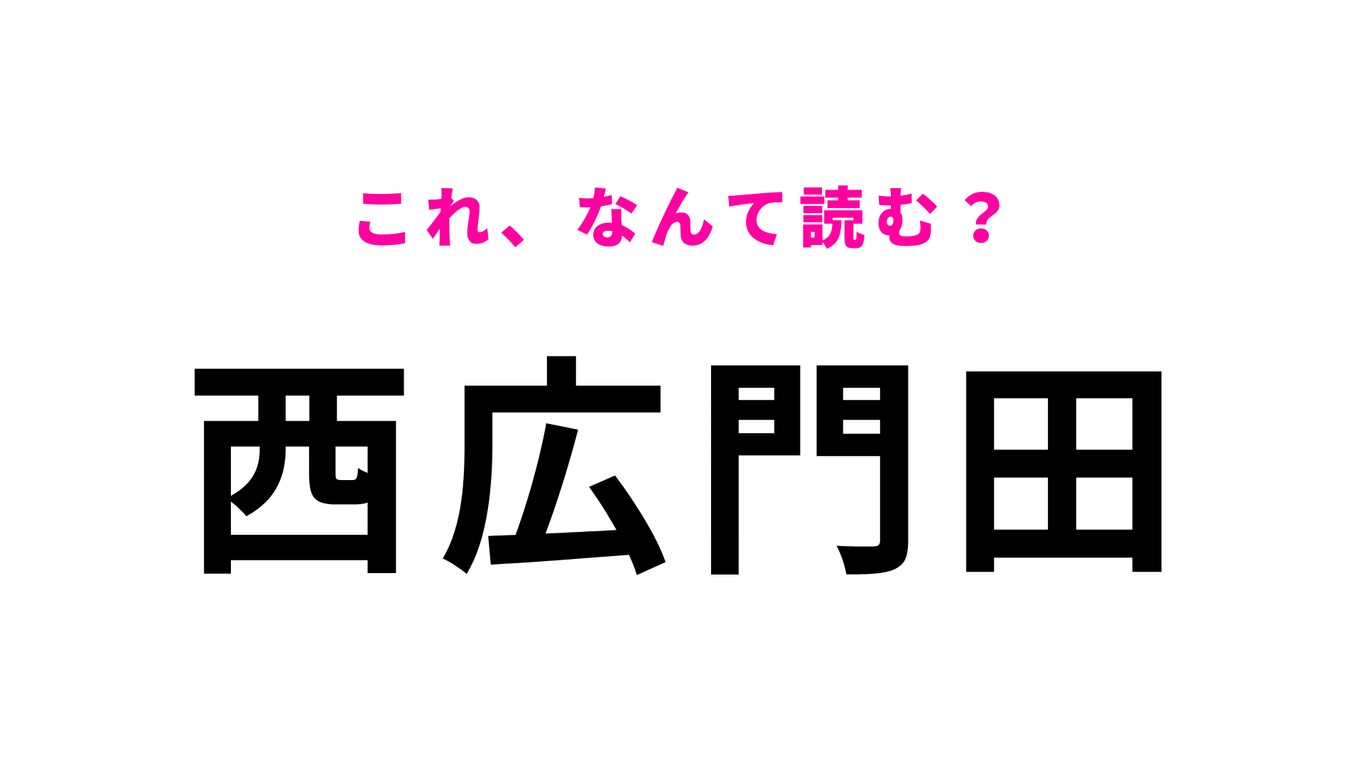 「西広門田」はなんて読む？漢字は4文字なのに、読みは3文字！