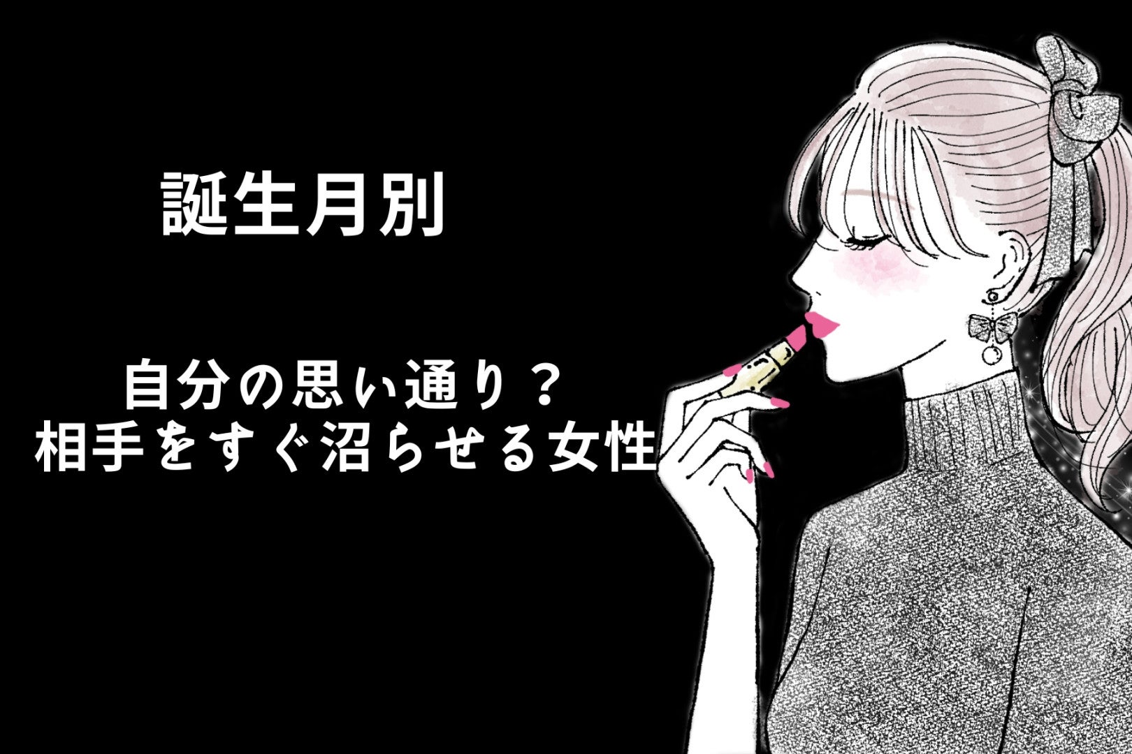 【誕生月別】自分の思い通り？相手をすぐ沼らせる女性ランキング＜最下位～第１０位＞