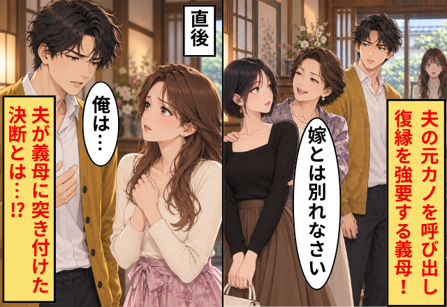「嫁とは別れなさい」義実家に夫の元カノを呼び出し復縁を強要する義母！直後⇒夫が義母に突きつけた決断とは…！？