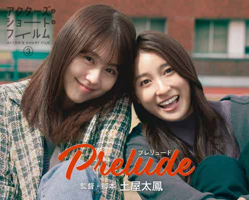 土屋太鳳&有村架純、初共演で仲の良さ全開 ポスタービジュアル・場面写真解禁<アクターズ・ショート・フィルム3>