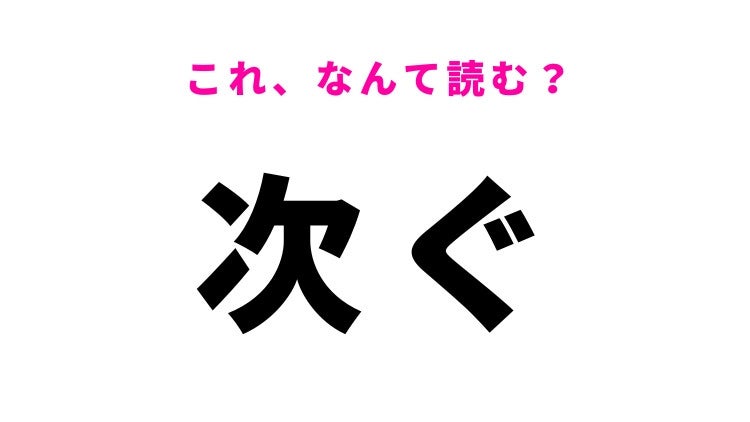 【漢字クイズ】「次ぐ」はなんて読む？読めないと恥ずかしい常識漢字！