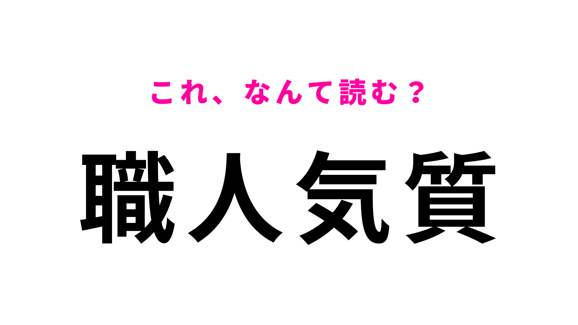【漢字クイズ】「職人気質」はなんて読む？「しょくにんきしつ」ではありません！