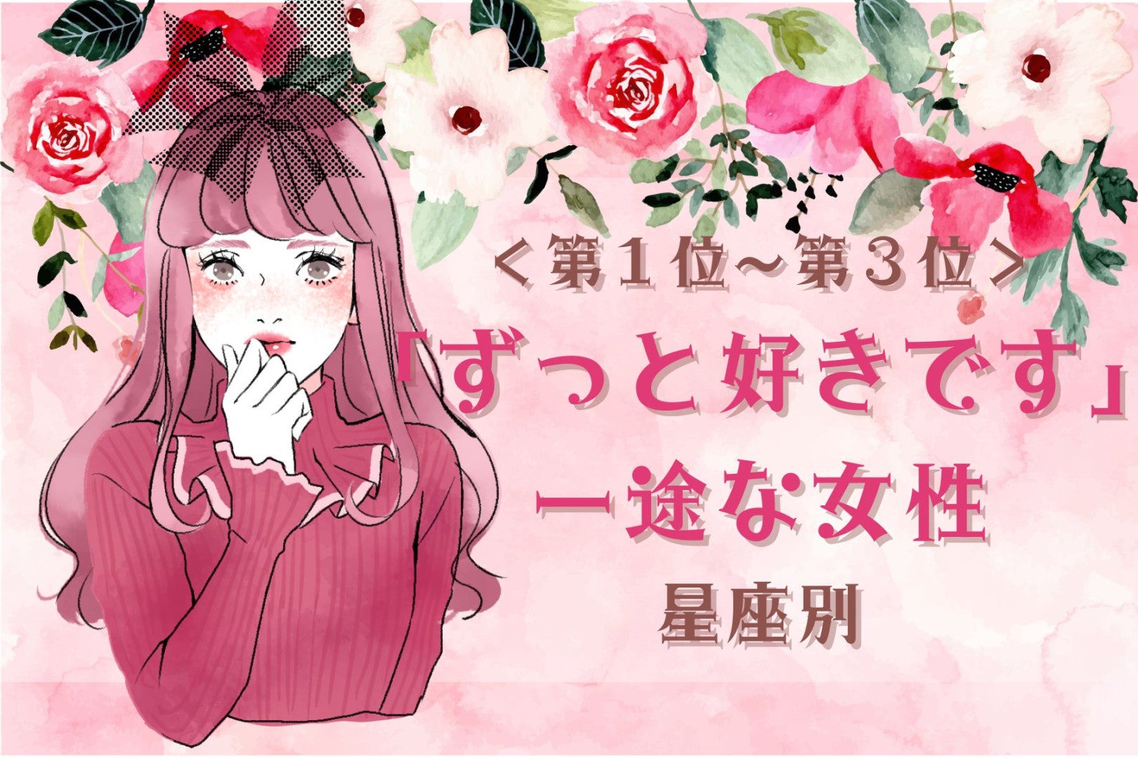 【星座別】「ずっと好きです」一途な女性ランキング＜第１位～第３位＞