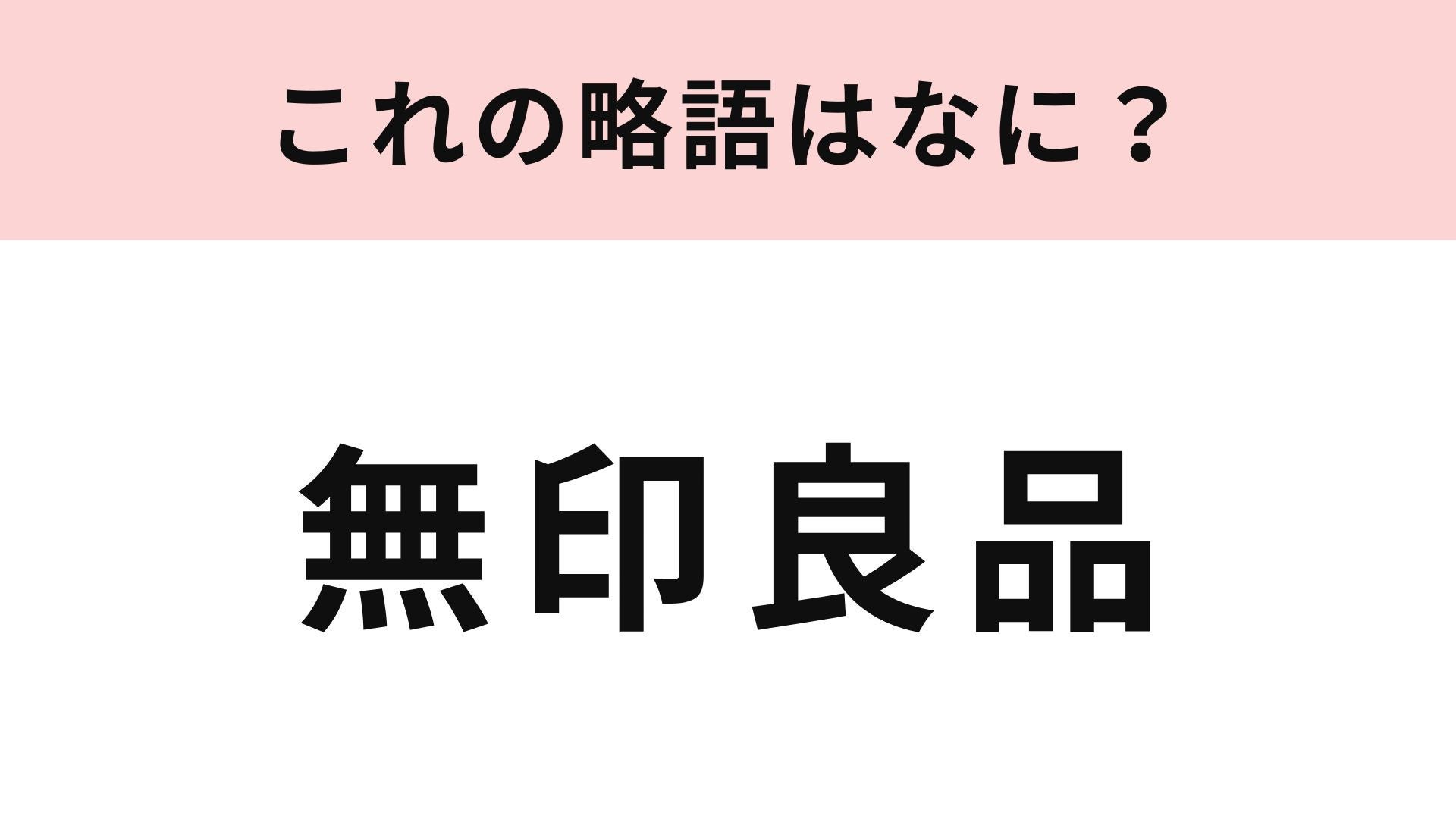 【略語クイズ】「無印良品」の略語は？シンプル好きならおなじみのブランド！