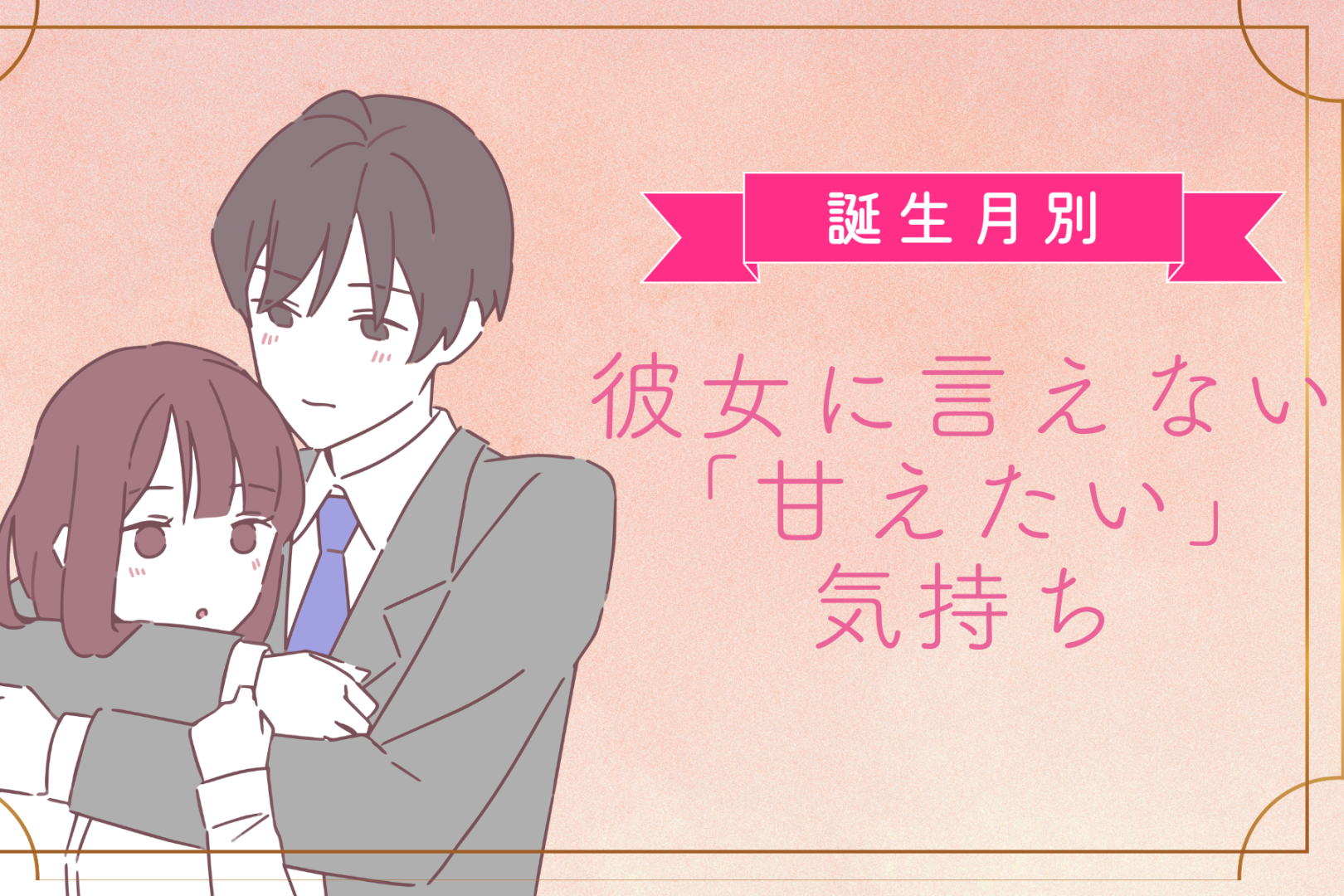 男性の誕生月でわかる！彼女に言えない「甘えたい」気持ち＜７月〜１２月＞