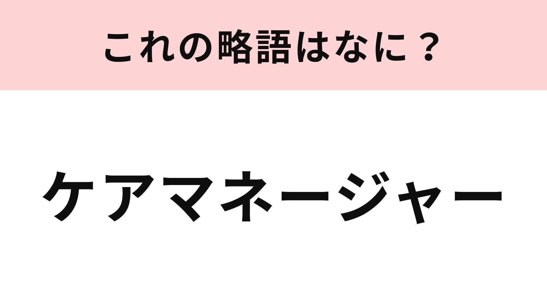 【略語クイズ】「ケアマネージャー」の略語は？オトナなら知っておきたい介護の言葉！