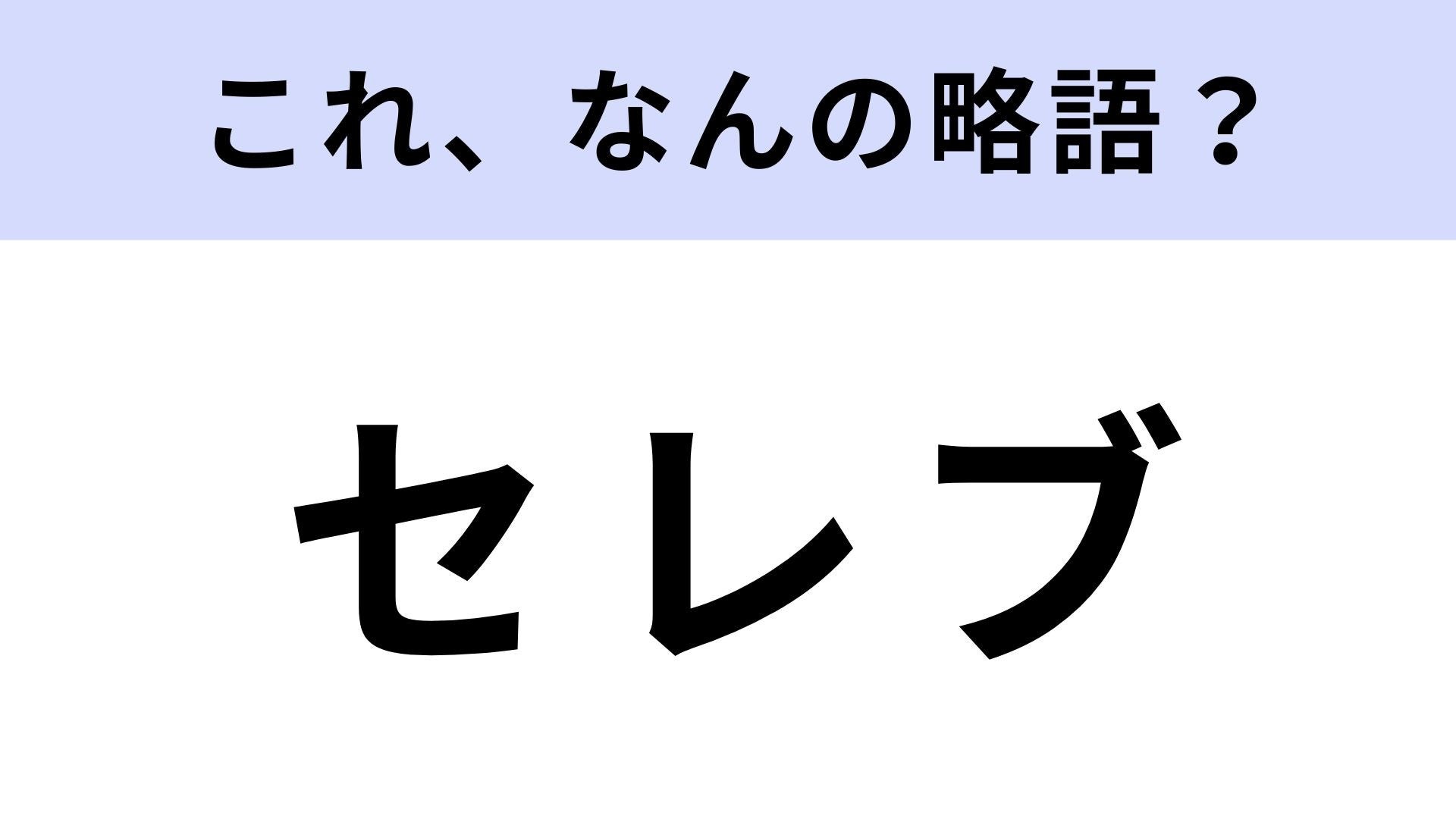 【略語クイズ】「セレブ」はなんの略？名声を得ている有名人のこと！