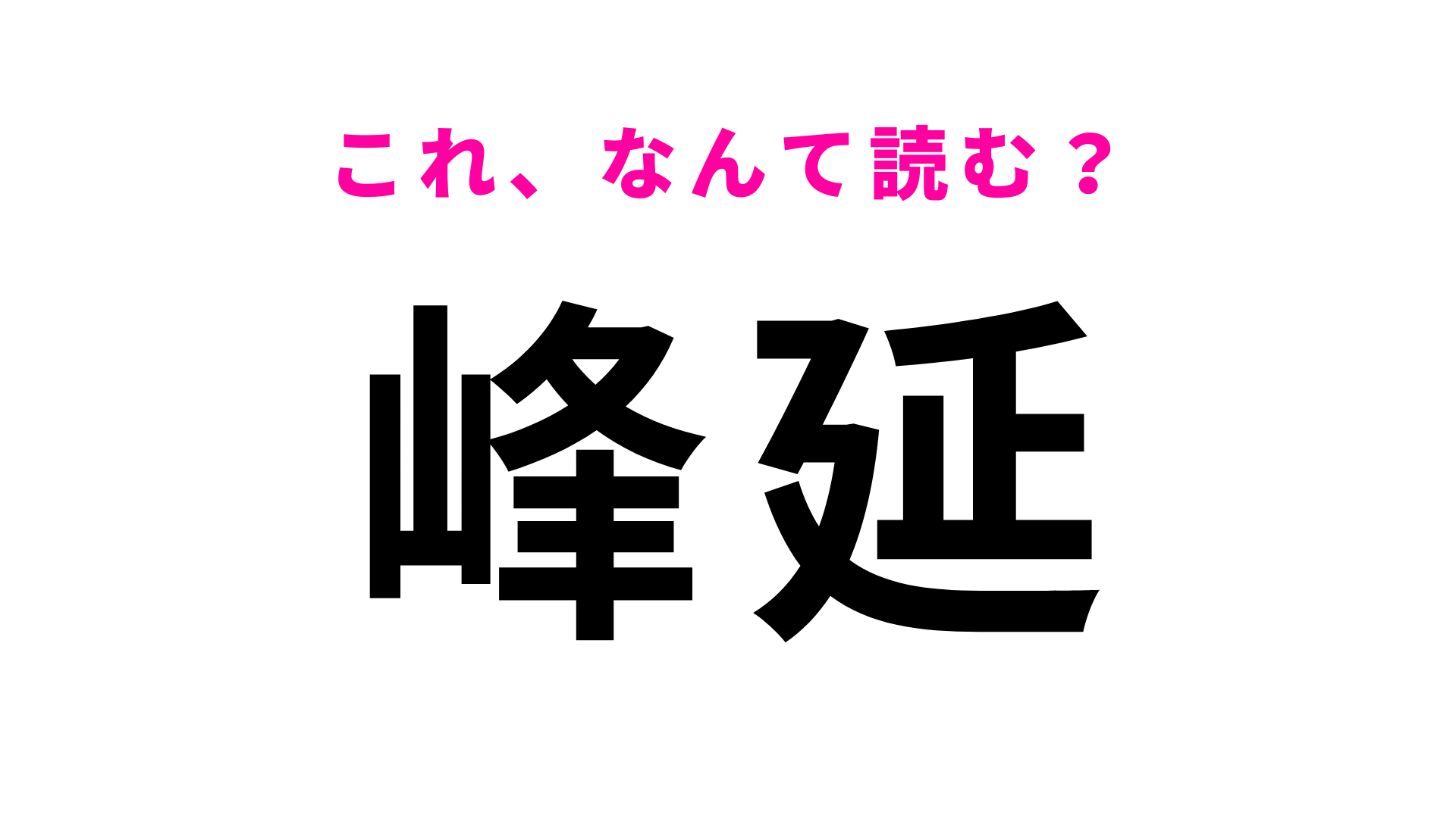 【漢字クイズ】「峰延」はなんて読む？間違えたくない問題です！