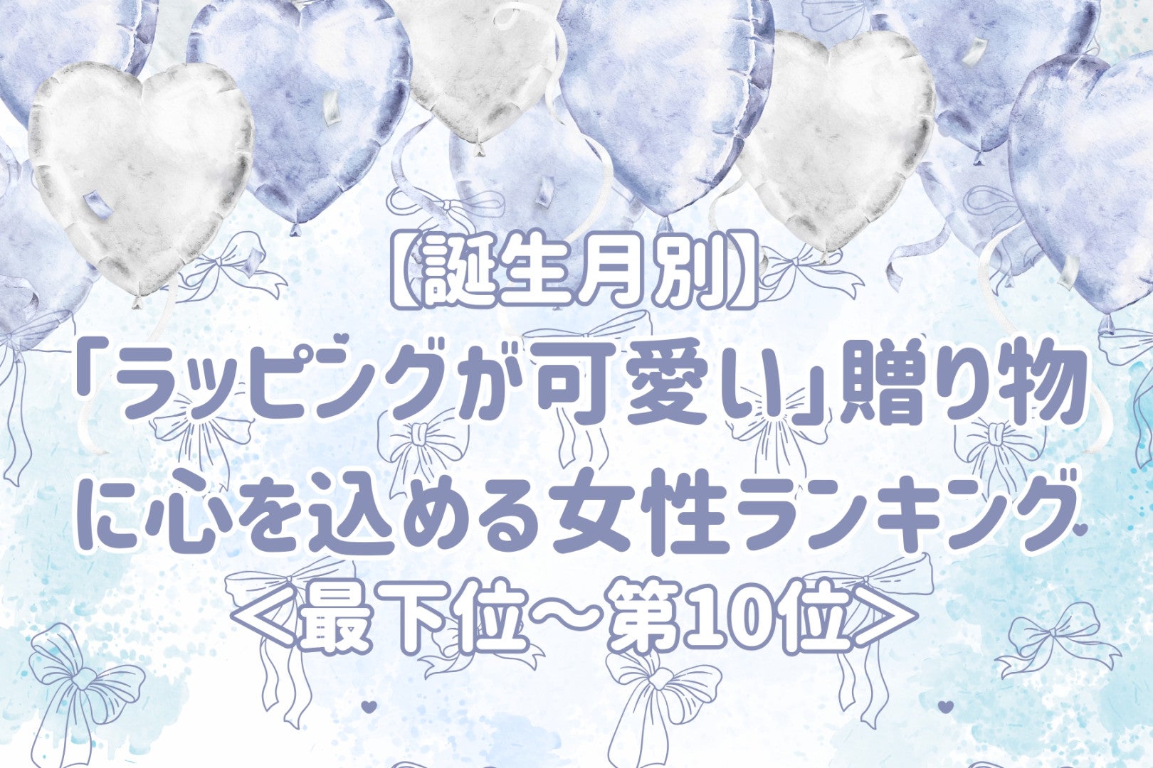 【誕生月別】「ラッピングが可愛い」贈り物に心を込める女性ランキング＜最下位～第１０位＞