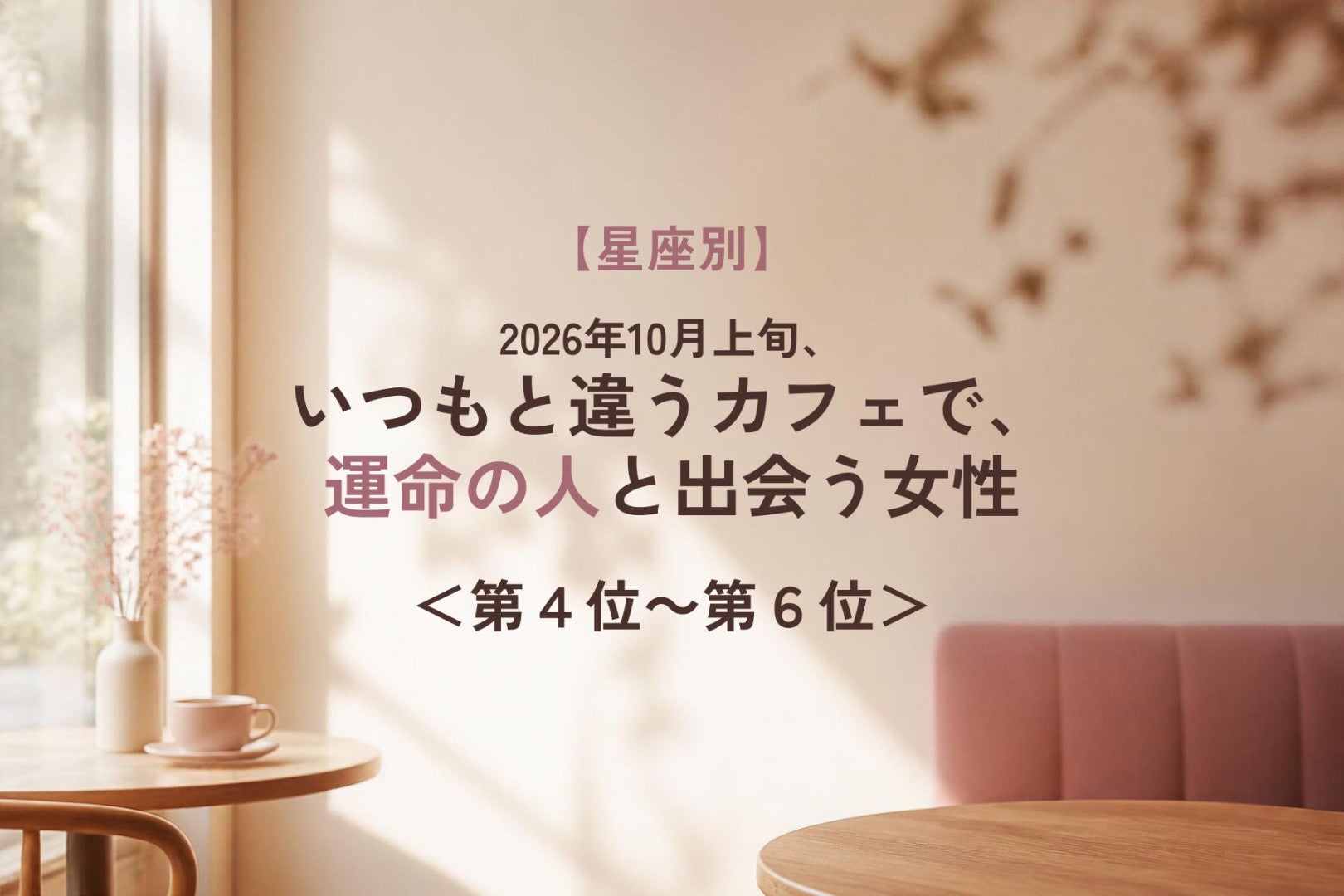 【星座別】2026年10月上旬、知らないカフェへの小さな冒険が、運命の人につながる女性ランキング＜第４位～第６位＞