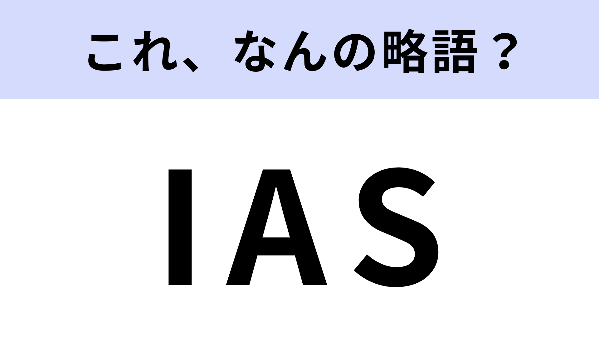 「IAS」はなんの略？知ってたら優秀！