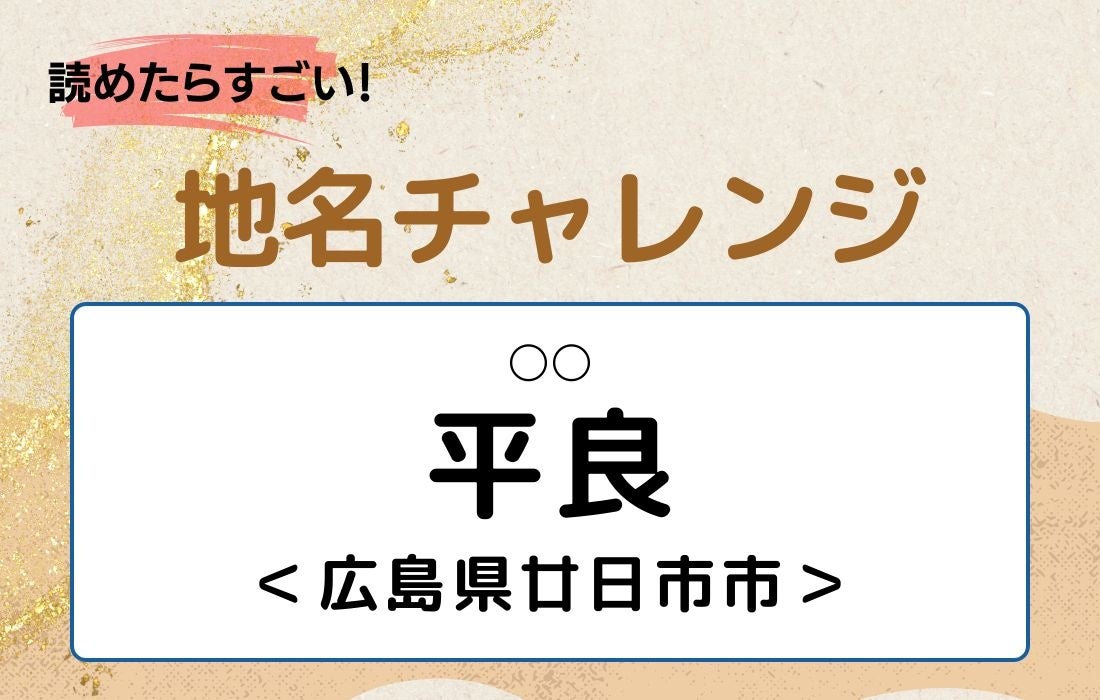 【読めたらすごい！地名チャレンジ Vol.327】「平良」なんと読む？＜広島県廿日市市＞