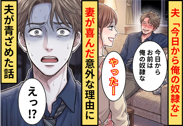 夫「今日から俺の奴隷な」妻「やったー」⇒妻が喜んだ【意外な理由】に夫が青ざめた話