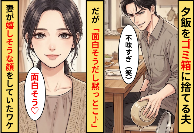 「不味すぎ（笑）」夕飯をゴミ箱に捨てる夫！だが「面白そうだし黙っとこ♪」妻が嬉しそうな顔をしていたワケ