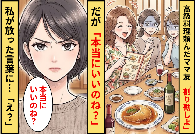 フカヒレや高級肉を頼んで「割り勘しよ」というママ友！だが「本当にいいのね？」私が放った言葉に…「え？」