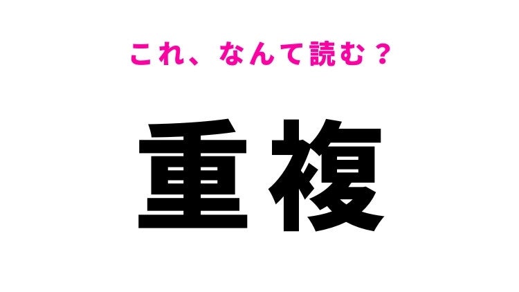【漢字クイズ】「重複」はなんて読む？重なりあうという意味の常識漢字！
