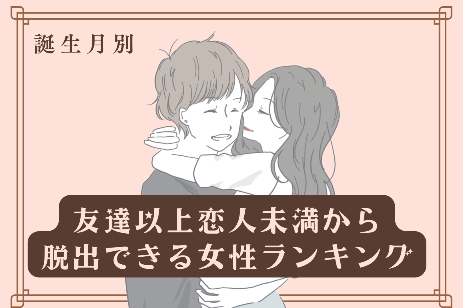 【誕生月別】友達以上恋人未満から脱出できる女性ランキング＜第１位～第３位＞