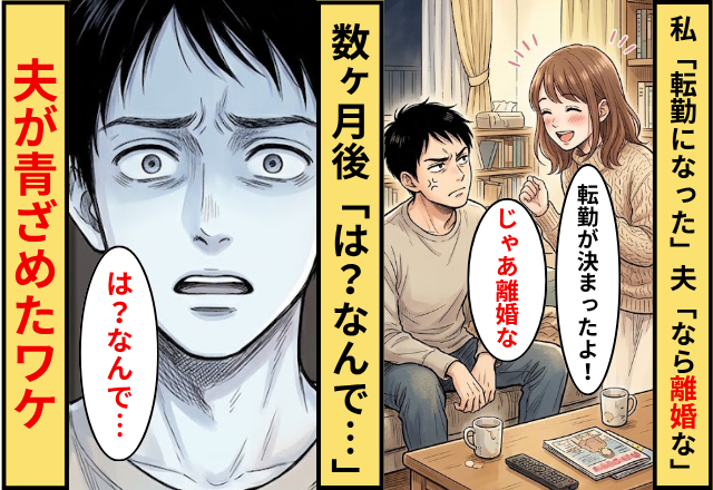 私「転勤になった」夫「じゃあ離婚な」⇒数ヶ月後「は？なんで…」夫が青ざめたワケ