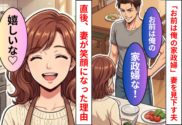 「お前は俺の家政婦な」妻を見下す夫！直後「嬉しいな」妻がナゼか笑顔になった理由