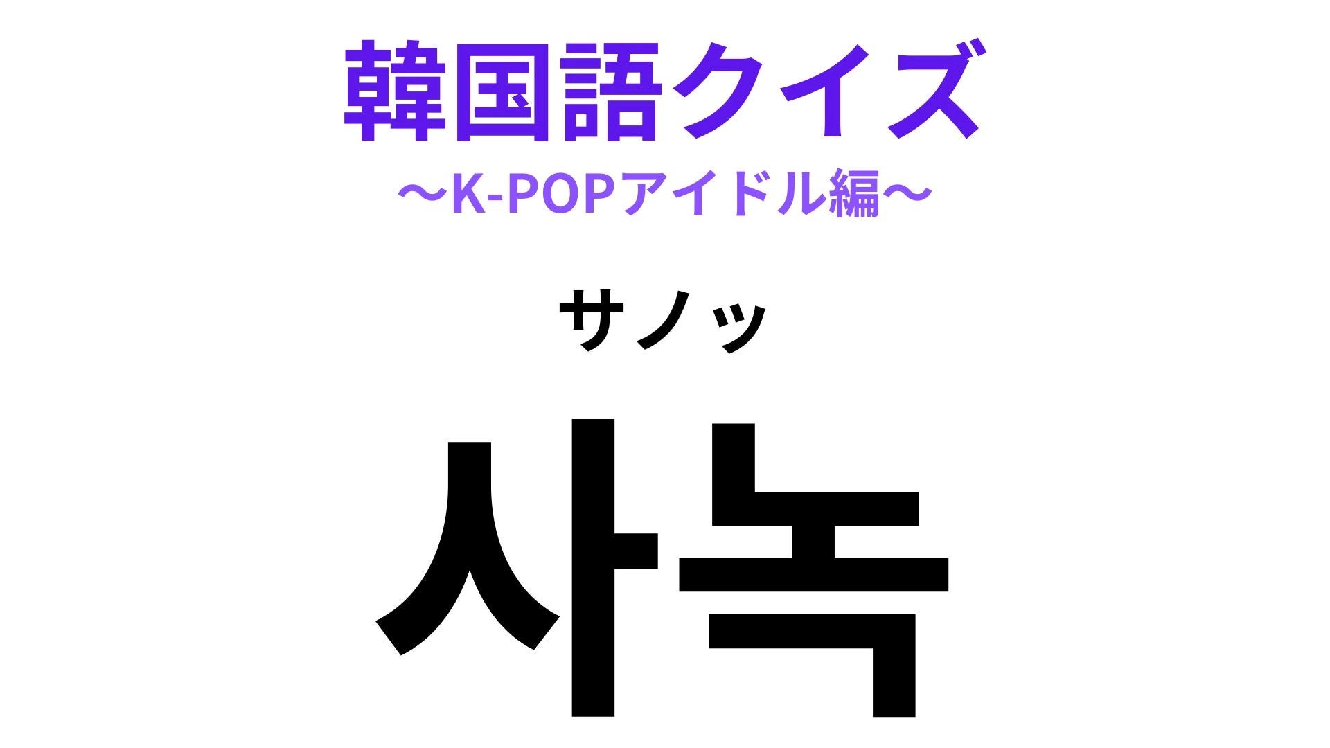 【韓国語クイズ】「사녹（サノッ）」の意味は？K-POP番組に関する韓国語！