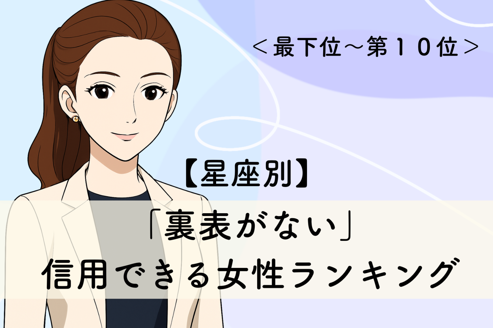 【星座別】「裏表がない」信用できる女性ランキング＜最下位～第１０位＞