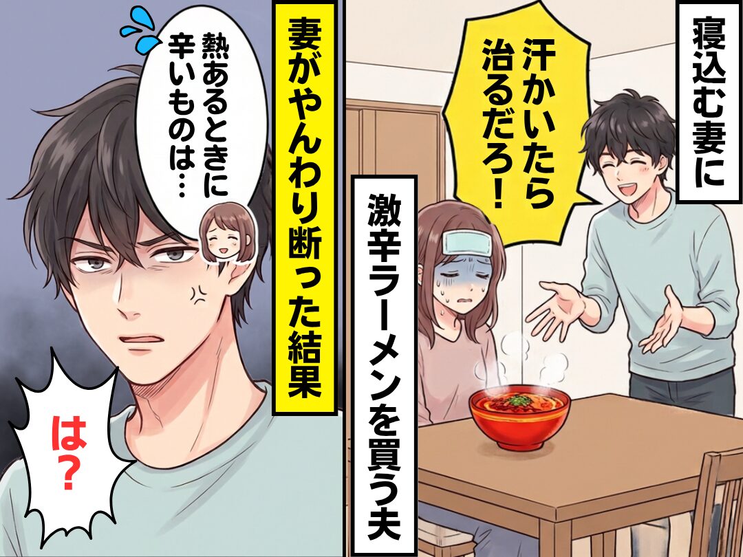 「汗かいたら治るだろ！」寝込む妻に【激辛ラーメン】を買う夫！？⇒妻がやんわり断った結果「は？」