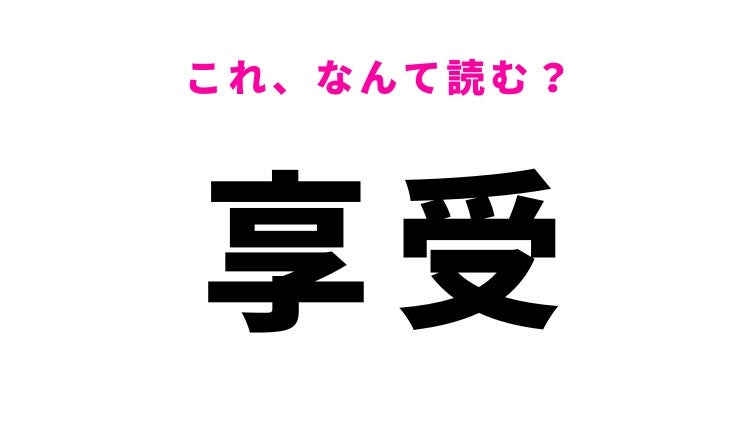 【漢字クイズ】「享受」はなんて読む？ポジティブな意味を持つ言葉
