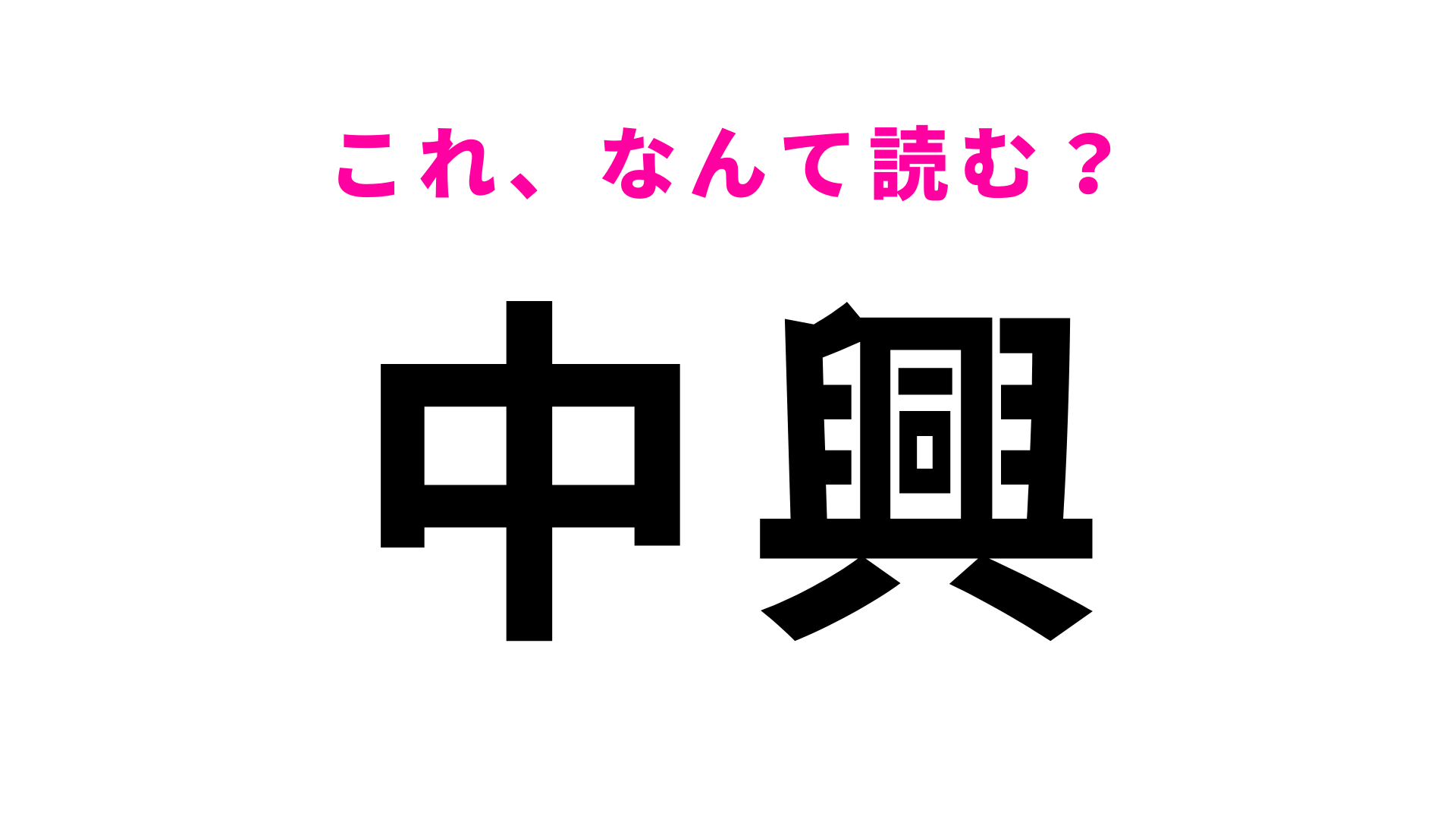 【漢字クイズ】「中興」はなんて読む？「興」の読み方がわかれば簡単かもしれません！
