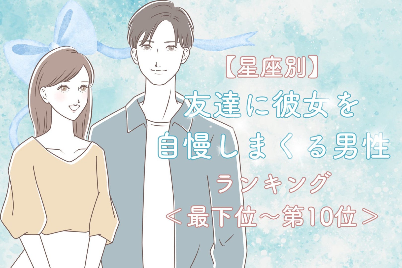 【星座別】友達に彼女を自慢しまくる男性ランキング＜最下位～第１０位＞