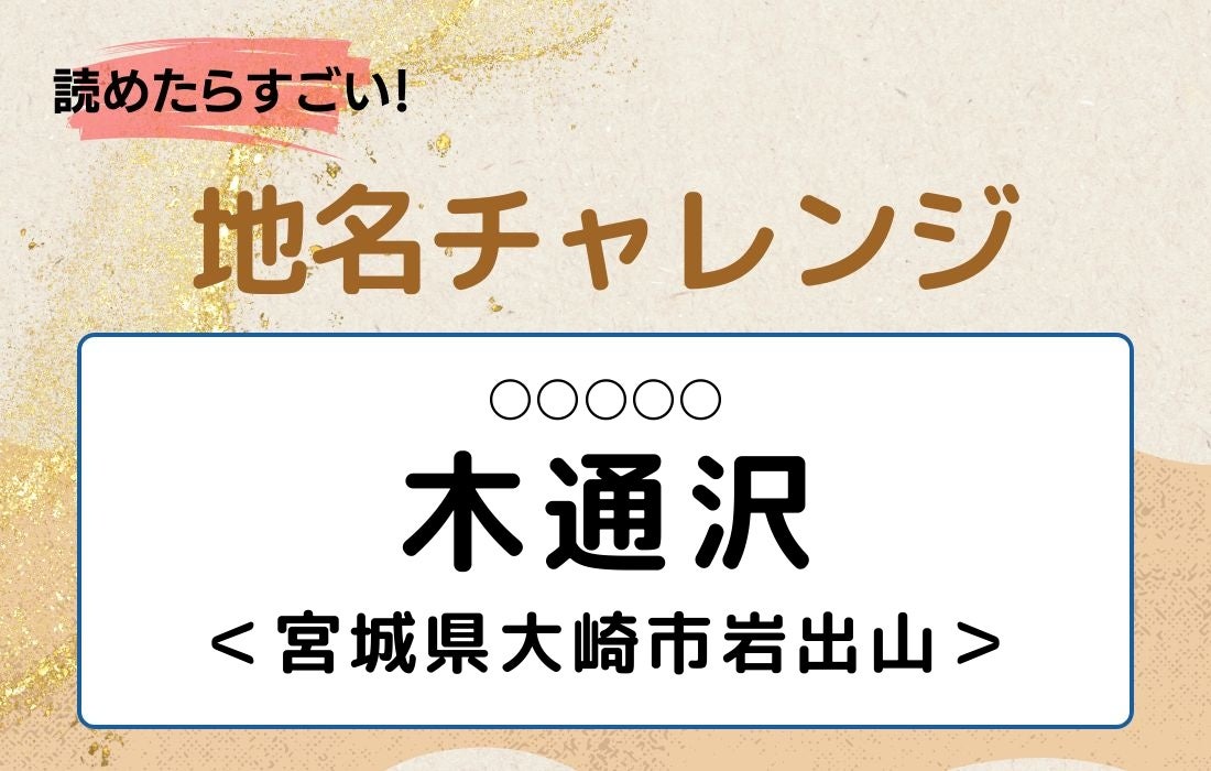 【読めたらすごい！地名チャレンジ Vol.333】「木通沢」なんと読む？＜宮城県大崎市岩出山＞