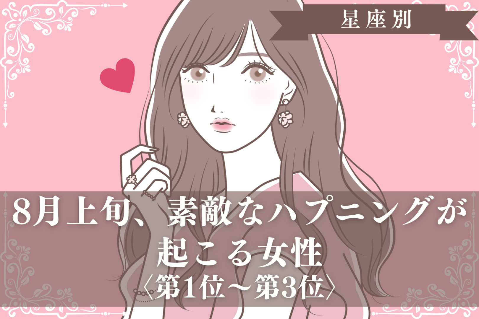 【星座別】８月上旬、素敵なハプニングが起こる女性ランキング＜第１位～第３位＞