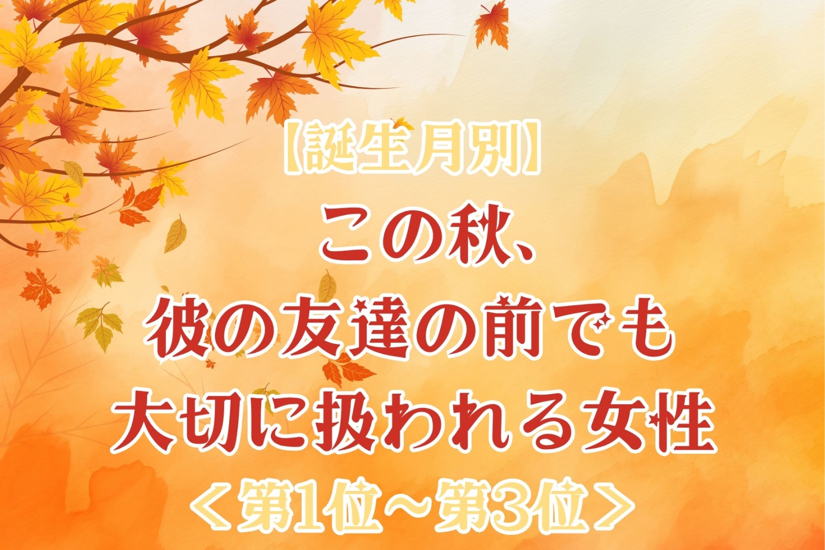 【誕生月別】この秋、2人きりの時だけでなく人前でも大切にされる女性ランキング＜第１位～第３位＞