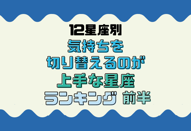 12星座別 切り替え大事 気持ちを切り替えるのが上手な星座ランキング 7位 12位 モデルプレス