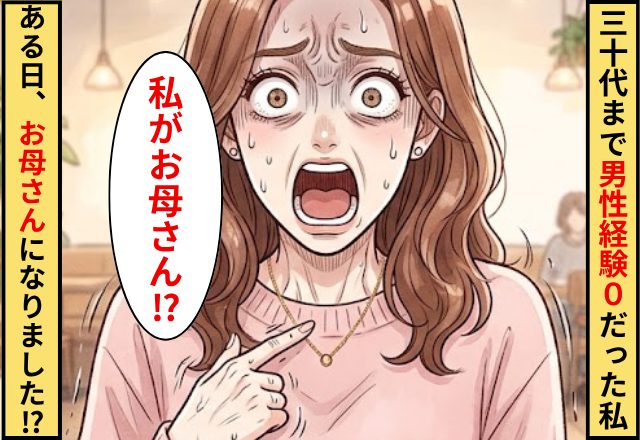 30代まで男性経験0だった私。ある日”お母さん”になってしまいました！？